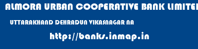 ALMORA URBAN COOPERATIVE BANK LIMITED  UTTARAKHAND DEHRADUN VIKASNAGAR NA  banks information 